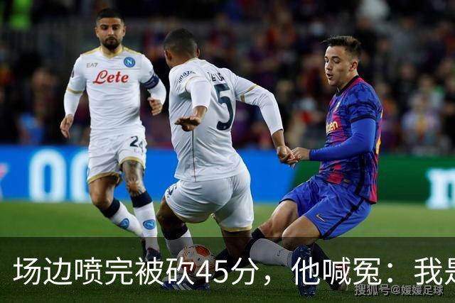 场边喷完被砍45分，他喊冤：我是无辜的