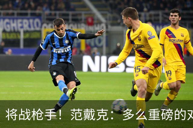 将战枪手！范戴克：多么重磅的对决，要战胜他们必须拿出最佳状态