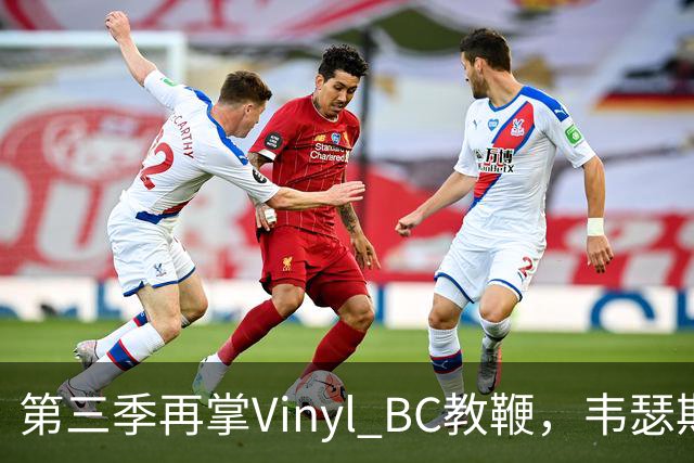 第三季再掌Vinyl BC教鞭，韦瑟斯庞能否打破两次冲冠未果